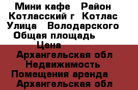 Мини кафе › Район ­ Котласский г. Котлас › Улица ­ Володарского › Общая площадь ­ 44 › Цена ­ 6 000 - Архангельская обл. Недвижимость » Помещения аренда   . Архангельская обл.